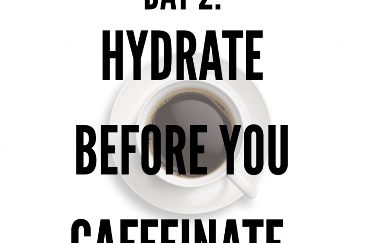 Hydrate then caffeinate.