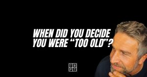 When did you decide you were “too old”?