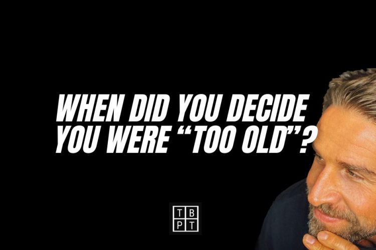 When did you decide you were “too old”?