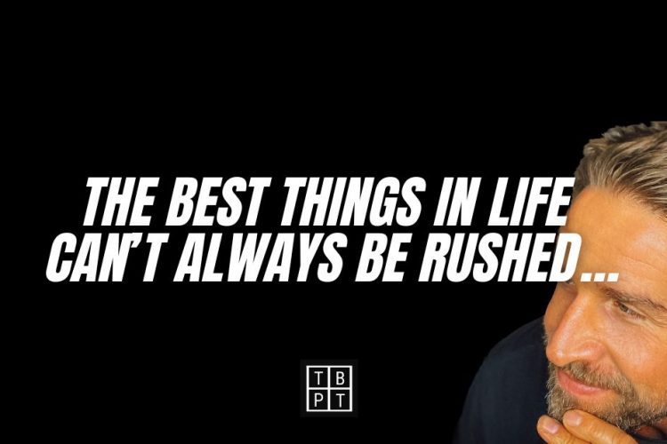 The best things in life can’t always be rushed…